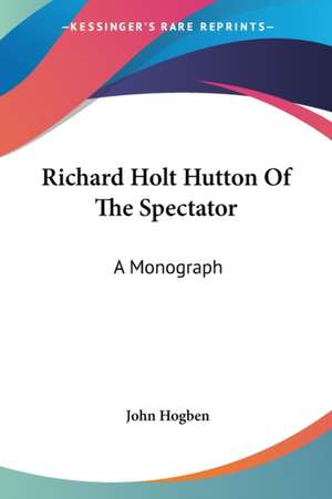 Richard Holt Hutton Of The Spectator de John Hogben