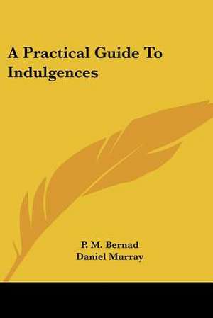 A Practical Guide To Indulgences de P. M. Bernad