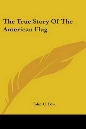 The True Story Of The American Flag de John H. Fow