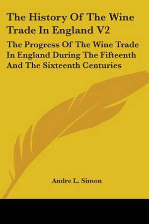 The History Of The Wine Trade In England V2 de Andre L. Simon