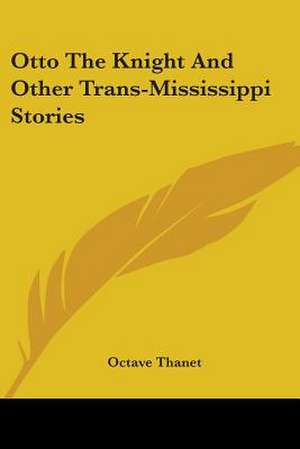 Otto The Knight And Other Trans-Mississippi Stories de Octave Thanet