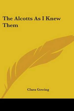 The Alcotts As I Knew Them de Clara Gowing