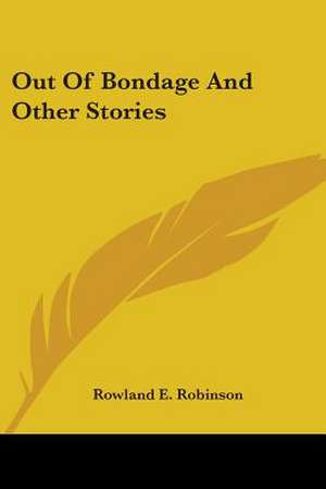 Out Of Bondage And Other Stories de Rowland E. Robinson