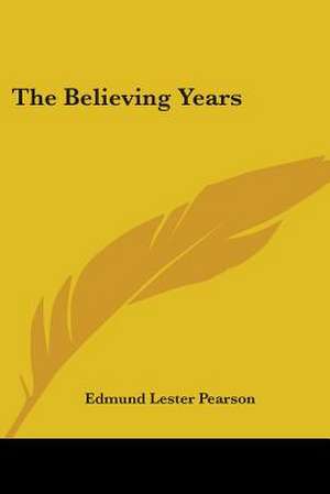 The Believing Years de Edmund Lester Pearson