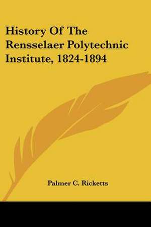 History Of The Rensselaer Polytechnic Institute, 1824-1894 de Palmer C. Ricketts