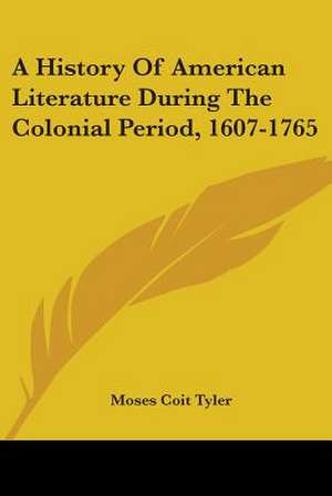 A History Of American Literature During The Colonial Period, 1607-1765 de Moses Coit Tyler