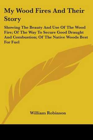 My Wood Fires And Their Story de William Robinson