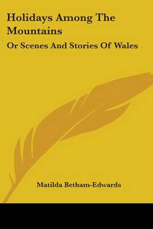 Holidays Among The Mountains de Matilda Betham-Edwards