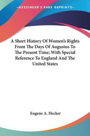 A Short History Of Women's Rights From The Days Of Augustus To The Present Time; With Special Reference To England And The United States de Eugene A. Hecker