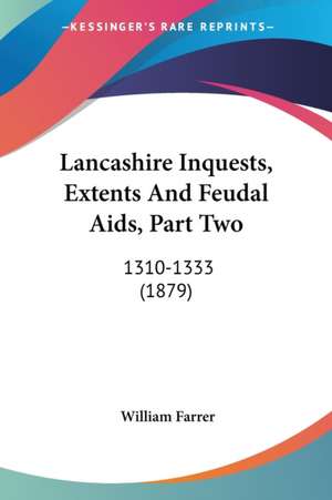 Lancashire Inquests, Extents And Feudal Aids, Part Two de William Farrer