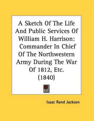 A Sketch Of The Life And Public Services Of William H. Harrison de Isaac Rand Jackson