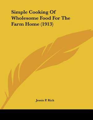 Simple Cooking Of Wholesome Food For The Farm Home (1913) de Jessie P. Rich