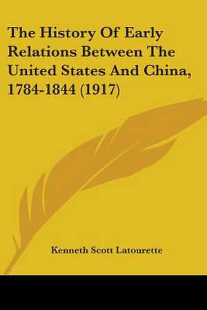 The History Of Early Relations Between The United States And China, 1784-1844 (1917) de Kenneth Scott Latourette