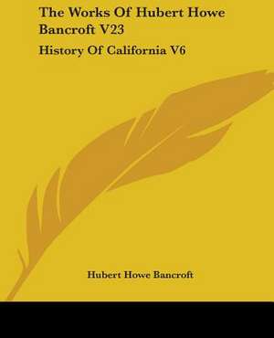 The Works Of Hubert Howe Bancroft V23 de Hubert Howe Bancroft