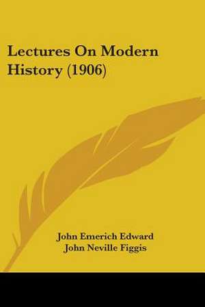 Lectures On Modern History (1906) de John Emerich Edward