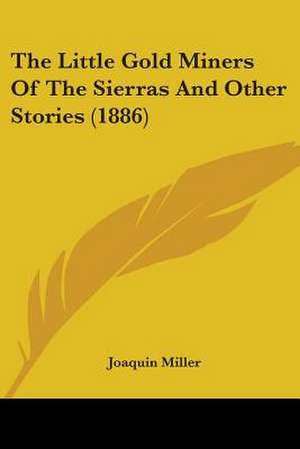 The Little Gold Miners Of The Sierras And Other Stories (1886) de Joaquin Miller