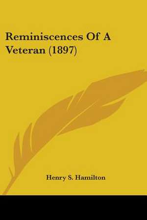 Reminiscences Of A Veteran (1897) de Henry S. Hamilton