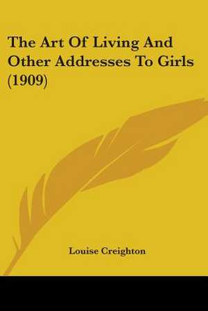 The Art Of Living And Other Addresses To Girls (1909) de Louise Creighton