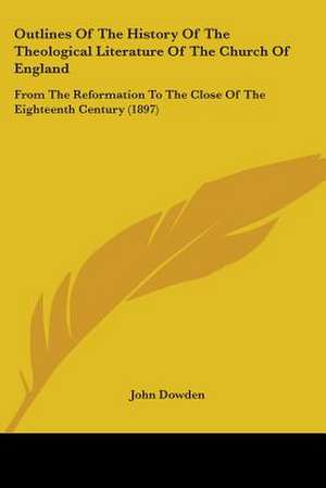 Outlines Of The History Of The Theological Literature Of The Church Of England de John Dowden