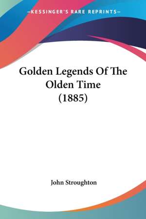 Golden Legends Of The Olden Time (1885) de John Stroughton