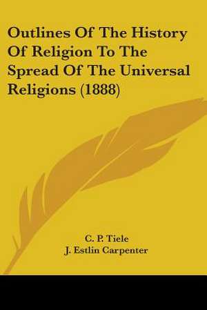 Outlines Of The History Of Religion To The Spread Of The Universal Religions (1888) de C. P. Tiele