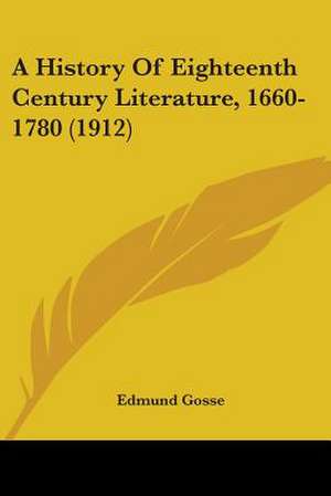 A History Of Eighteenth Century Literature, 1660-1780 (1912) de Edmund Gosse