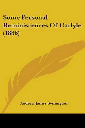 Some Personal Reminiscences Of Carlyle (1886) de Andrew James Symington