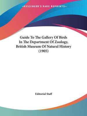 Guide To The Gallery Of Birds In The Department Of Zoology, British Museum Of Natural History (1905) de Editorial Staff