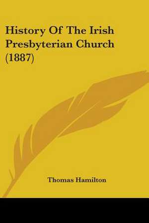 History Of The Irish Presbyterian Church (1887) de Thomas Hamilton