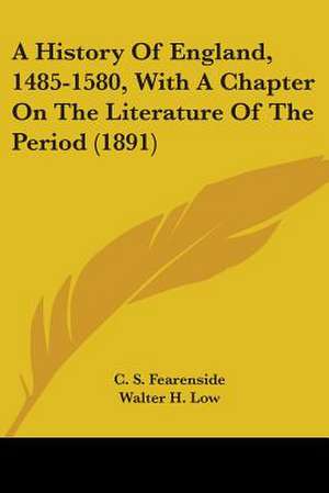 A History Of England, 1485-1580, With A Chapter On The Literature Of The Period (1891) de C. S. Fearenside