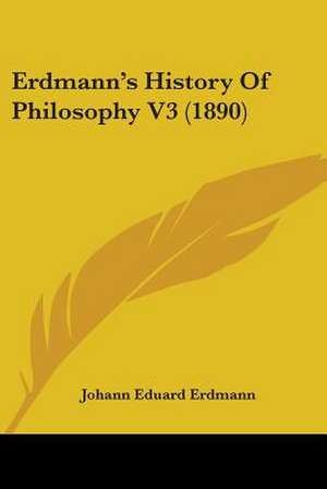 Erdmann's History Of Philosophy V3 (1890) de Johann Eduard Erdmann