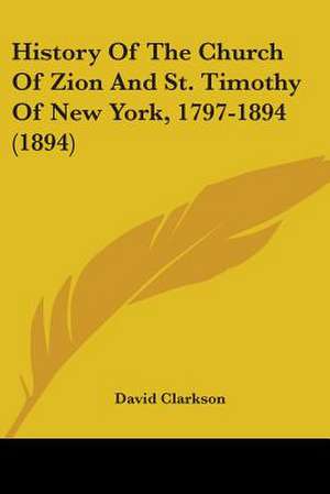 History Of The Church Of Zion And St. Timothy Of New York, 1797-1894 (1894) de David Clarkson