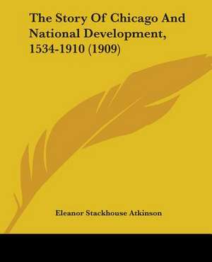 The Story Of Chicago And National Development, 1534-1910 (1909) de Eleanor Stackhouse Atkinson