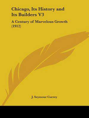 Chicago, Its History and Its Builders V3 de J. Seymour Currey