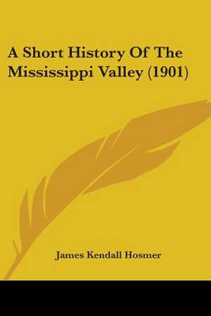 A Short History Of The Mississippi Valley (1901) de James Kendall Hosmer