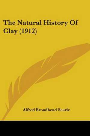 The Natural History Of Clay (1912) de Alfred Broadhead Searle