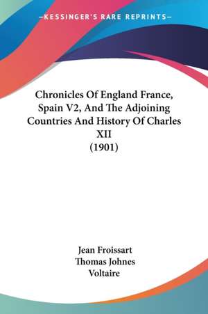 Chronicles Of England France, Spain V2, And The Adjoining Countries And History Of Charles XII (1901) de Jean Froissart