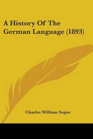 A History Of The German Language (1893) de Charles William Super