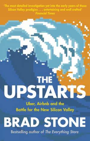 The Upstarts: Uber, Airbnb and the Battle for the New Silicon Valley de Brad Stone