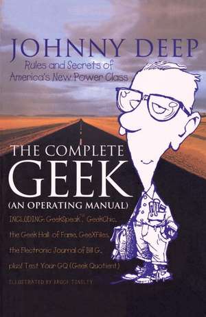 The Complete Geek (an Operating Manual): Rules and Secrets of America's New Power Class de Johnny Deep