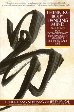 Thinking Body, Dancing Mind: Taosports for Extraordinary Performance in Athletics, Business, and Life de Chungliang Al Huang