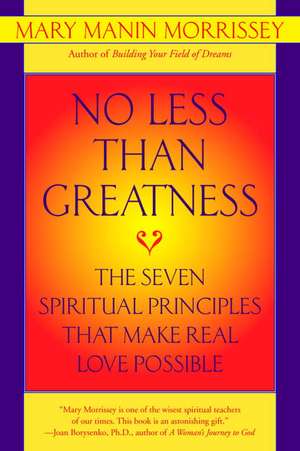 No Less Than Greatness: The Seven Spiritual Principles That Make Real Love Possible de Mary Manin Morrissey