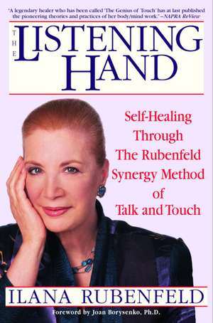 The Listening Hand: Self-Healing Through the Rubenfeld Synergy Method of Talk and Touch de Ilana Rubenfeld