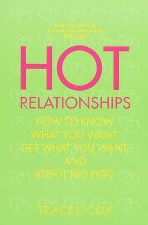 Hot Relationships: How to Know What You Want, Get What You Want, and Keep It Red Hot! de Tracey Cox