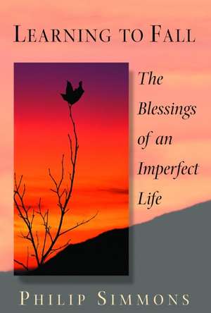 Learning to Fall: The Blessings of an Imperfect Life de Philip Simmons