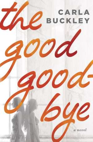 The Good Goodbye de Carla Buckley