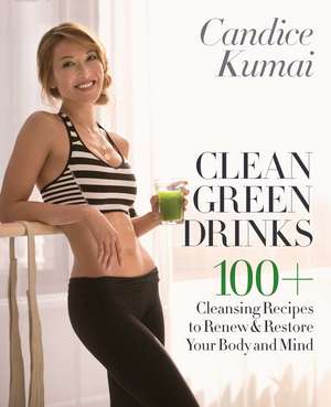 Clean Green Drinks: 100+ Cleansing Recipes to Renew & Restore Your Body and Mind de Candice Kumai