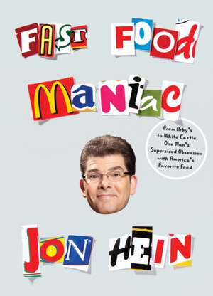 Fast Food Maniac: From Arby's to White Castle, One Man's Supersized Obsession with America's Favorite Food de Jon Hein