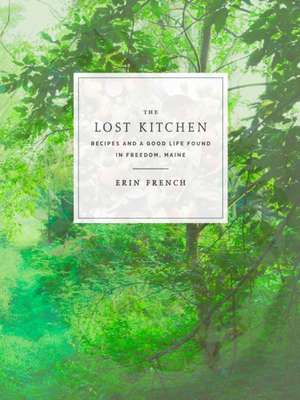 The Lost Kitchen: Recipes and a Good Life Found in Freedom, Maine: A Cookbook de Erin French