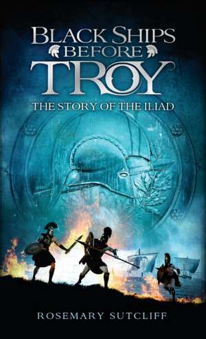 Black Ships Before Troy: The Story of the Iliad de Rosemary Sutcliff